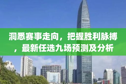 洞悉賽事走向，把握勝利脈搏，最新任選九場預(yù)測及分析