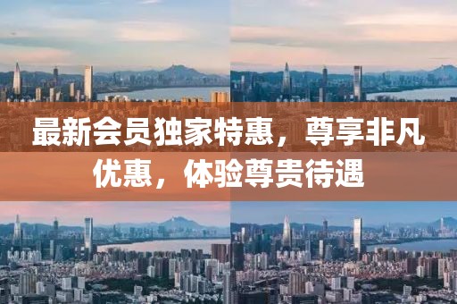 最新會(huì)員獨(dú)家特惠，尊享非凡優(yōu)惠，體驗(yàn)尊貴待遇