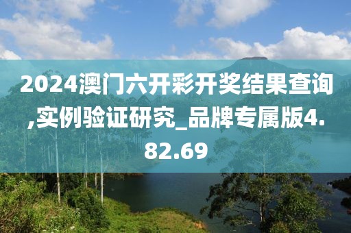 2024澳門六開彩開獎結(jié)果查詢,實例驗證研究_品牌專屬版4.82.69