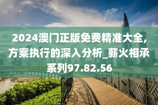 2024澳門正版免費(fèi)精準(zhǔn)大全,方案執(zhí)行的深入分析_薪火相承系列97.82.56