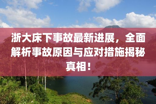 浙大床下事故最新進展，全面解析事故原因與應(yīng)對措施揭秘真相！
