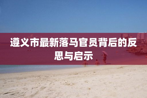 遵義市最新落馬官員背后的反思與啟示