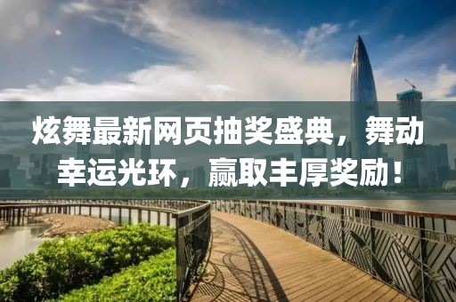 炫舞最新網(wǎng)頁抽獎(jiǎng)盛典，舞動(dòng)幸運(yùn)光環(huán)，贏取豐厚獎(jiǎng)勵(lì)！