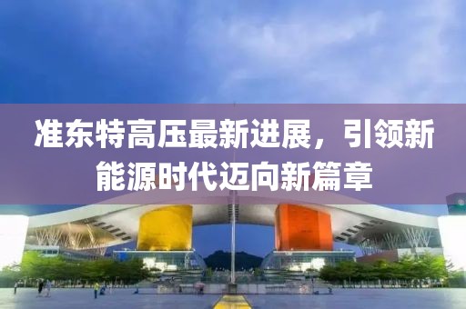 準東特高壓最新進展，引領新能源時代邁向新篇章