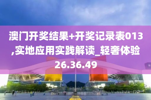 澳門開獎(jiǎng)結(jié)果+開獎(jiǎng)記錄表013,實(shí)地應(yīng)用實(shí)踐解讀_輕奢體驗(yàn)26.36.49
