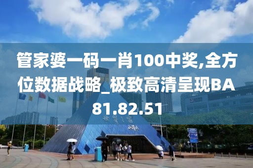 管家婆一碼一肖100中獎(jiǎng),全方位數(shù)據(jù)戰(zhàn)略_極致高清呈現(xiàn)BA81.82.51