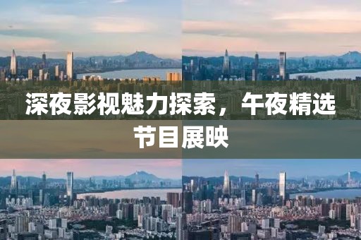 深夜影視魅力探索，午夜精選節(jié)目展映