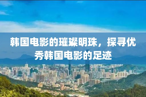 韓國電影的璀璨明珠，探尋優(yōu)秀韓國電影的足跡