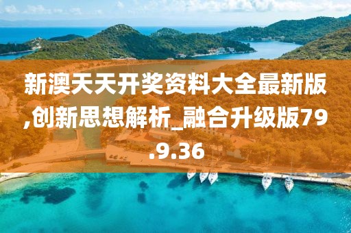 新澳天天開獎資料大全最新版,創(chuàng)新思想解析_融合升級版79.9.36