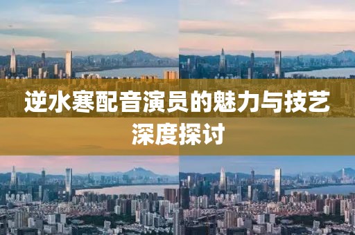 逆水寒配音演員的魅力與技藝深度探討