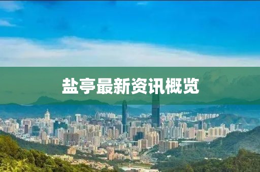 鹽亭最新資訊概覽