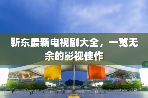 靳東最新電視劇大全，一覽無余的影視佳作