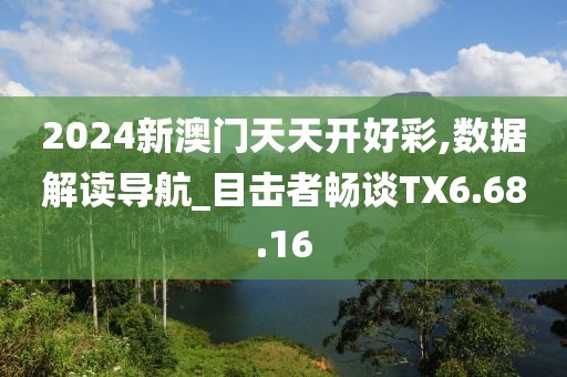 2024新澳門天天開好彩,數(shù)據(jù)解讀導(dǎo)航_目擊者暢談TX6.68.16