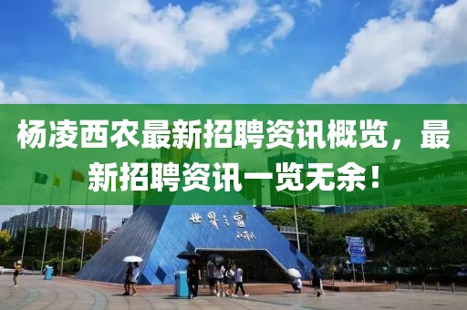楊凌西農(nóng)最新招聘資訊概覽，最新招聘資訊一覽無余！
