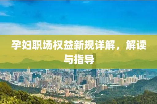 孕婦職場(chǎng)權(quán)益新規(guī)詳解，解讀與指導(dǎo)
