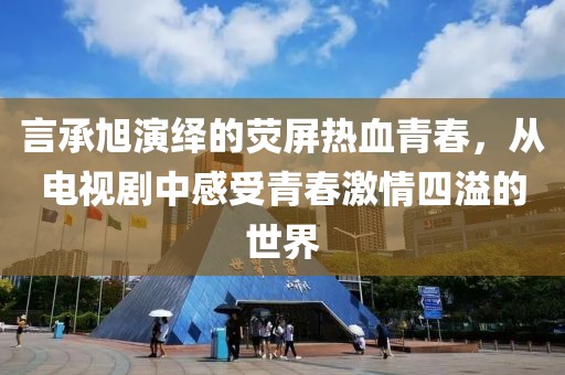 言承旭演繹的熒屏熱血青春，從電視劇中感受青春激情四溢的世界