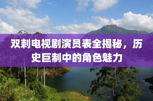 雙刺電視劇演員表全揭秘，歷史巨制中的角色魅力