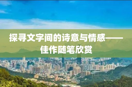 探尋文字間的詩(shī)意與情感——佳作隨筆欣賞