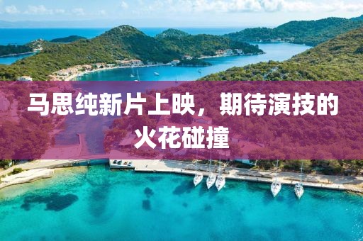 馬思純新片上映，期待演技的火花碰撞