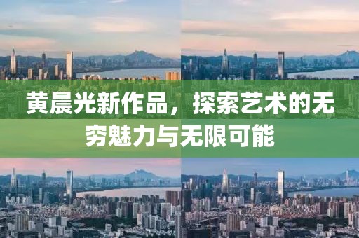 黃晨光新作品，探索藝術(shù)的無窮魅力與無限可能