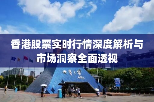香港股票實時行情深度解析與市場洞察全面透視