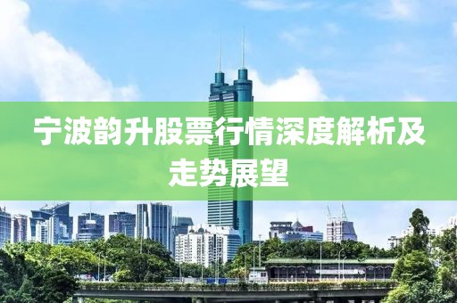 寧波韻升股票行情深度解析及走勢(shì)展望