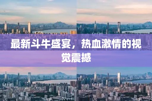 最新斗牛盛宴，熱血激情的視覺(jué)震撼