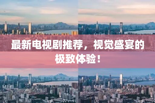 最新電視劇推薦，視覺盛宴的極致體驗！
