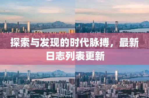 探索與發(fā)現(xiàn)的時代脈搏，最新日志列表更新