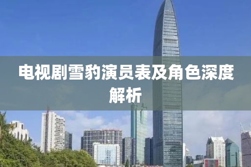 電視劇雪豹演員表及角色深度解析