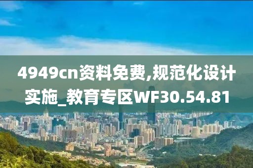 4949cn資料免費(fèi),規(guī)范化設(shè)計(jì)實(shí)施_教育專區(qū)WF30.54.81
