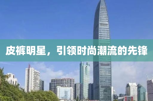 皮褲明星，引領(lǐng)時尚潮流的先鋒