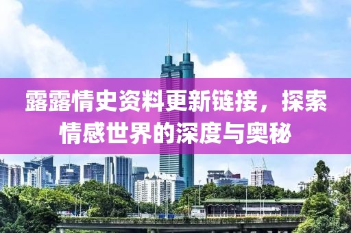 露露情史資料更新鏈接，探索情感世界的深度與奧秘