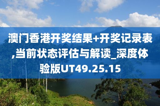 澳門香港開獎(jiǎng)結(jié)果+開獎(jiǎng)記錄表,當(dāng)前狀態(tài)評(píng)估與解讀_深度體驗(yàn)版UT49.25.15