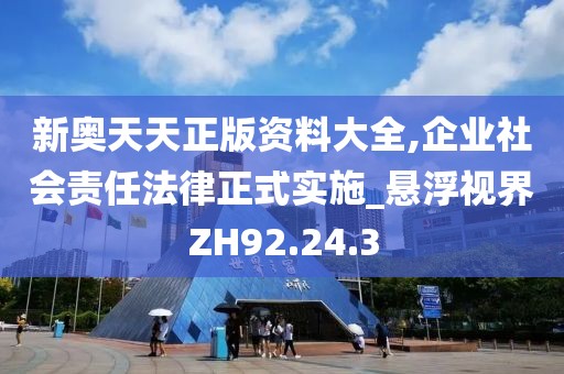 新奧天天正版資料大全,企業(yè)社會(huì)責(zé)任法律正式實(shí)施_懸浮視界ZH92.24.3