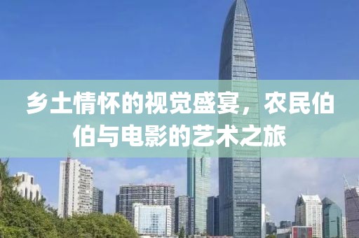 鄉(xiāng)土情懷的視覺盛宴，農(nóng)民伯伯與電影的藝術(shù)之旅