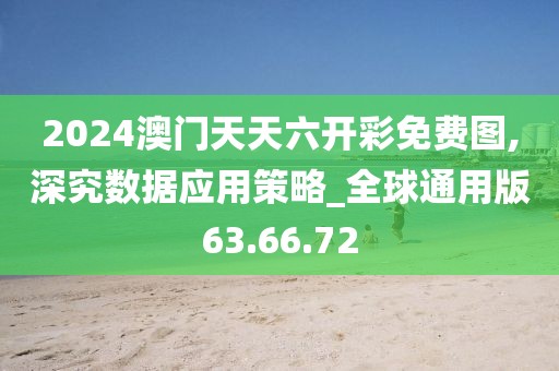 2024澳門天天六開彩免費(fèi)圖,深究數(shù)據(jù)應(yīng)用策略_全球通用版63.66.72