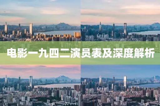 電影一九四二演員表及深度解析