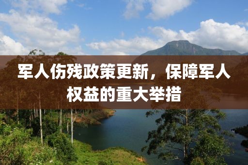 軍人傷殘政策更新，保障軍人權(quán)益的重大舉措