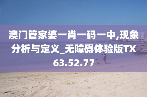 澳門管家婆一肖一碼一中,現(xiàn)象分析與定義_無障礙體驗(yàn)版TX63.52.77