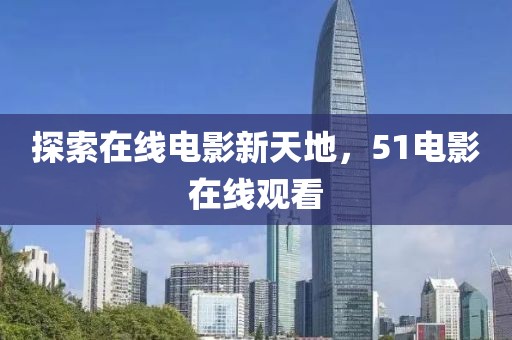探索在線電影新天地，51電影在線觀看