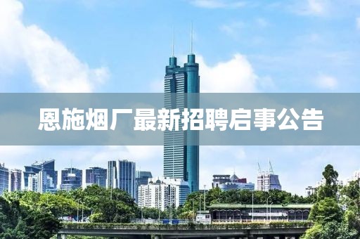 恩施煙廠最新招聘啟事公告
