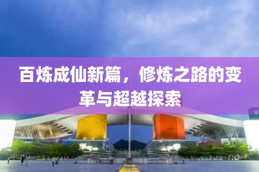 百煉成仙新篇，修煉之路的變革與超越探索