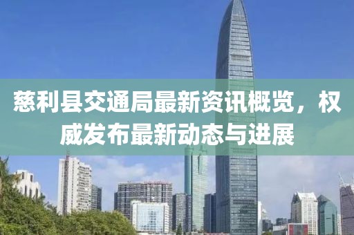 慈利縣交通局最新資訊概覽，權(quán)威發(fā)布最新動(dòng)態(tài)與進(jìn)展