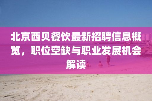 北京西貝餐飲最新招聘信息概覽，職位空缺與職業(yè)發(fā)展機(jī)會(huì)解讀