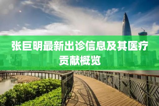 張巨明最新出診信息及其醫(yī)療貢獻概覽