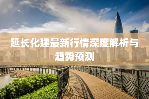 延長(zhǎng)化建最新行情深度解析與趨勢(shì)預(yù)測(cè)