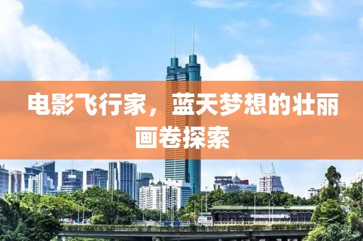 電影飛行家，藍天夢想的壯麗畫卷探索