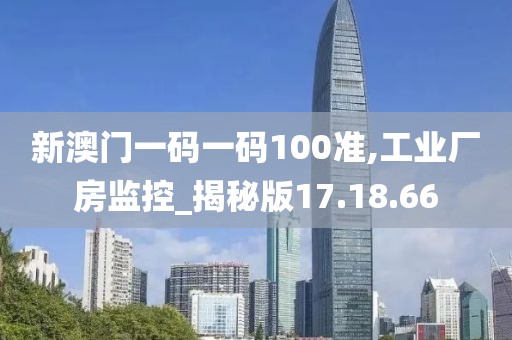 新澳門一碼一碼100準(zhǔn),工業(yè)廠房監(jiān)控_揭秘版17.18.66