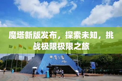 魔塔新版發(fā)布，探索未知，挑戰(zhàn)極限極限之旅